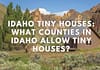 What Counties in Idaho Allow Tiny Houses – Rules & Regulations You Need To Consider